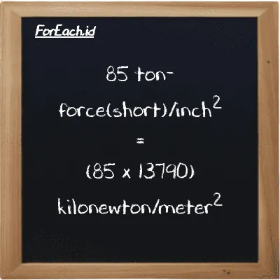 How to convert ton-force(short)/inch<sup>2</sup> to kilonewton/meter<sup>2</sup>: 85 ton-force(short)/inch<sup>2</sup> (tf/in<sup>2</sup>) is equivalent to 85 times 13790 kilonewton/meter<sup>2</sup> (kN/m<sup>2</sup>)